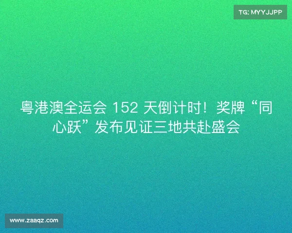粤港澳全运会 152 天倒计时!奖牌 “同心跃” 发布见证三地共赴盛会 粤港澳全运会 152 天倒计时!奖牌 “同心跃” 发布见证三地共赴盛会